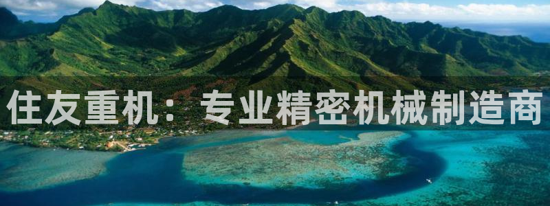 辉达娱乐重庆时时彩：住友重机：专业精密机械制造商