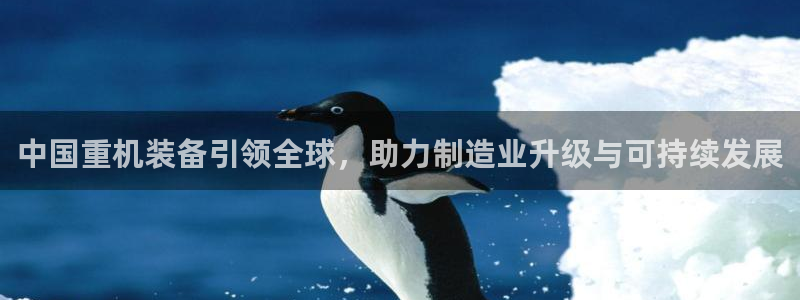 辉达娱乐珈75775：中国重机装备引领全球，助力制造业升级与