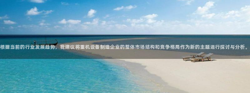 辉达娱乐：根据当前的行业发展趋势，我建议将重机设备制造企业的