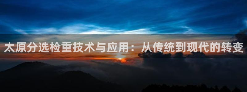 辉达娱乐ag游戏平台：太原分选检重技术与应用：从传统到现代的