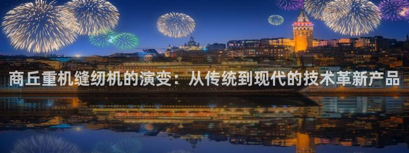 辉达娱乐计划软件：商丘重机缝纫机的演变：从传统到现代的技术革