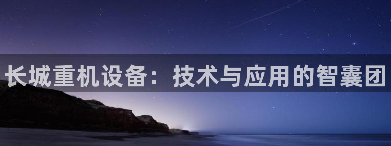 辉达娱乐电子：长城重机设备：技术与应用的智囊团