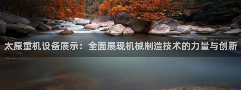 辉达娱乐珈75775：太原重机设备展示：全面展现机械制造技术