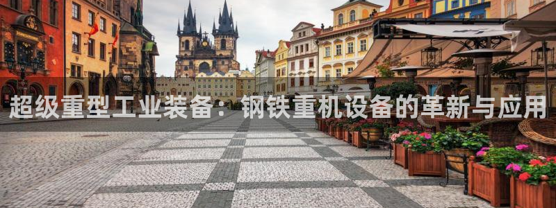 辉达娱乐福彩：超级重型工业装备：钢铁重机设备的革新与应用