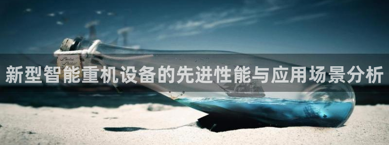 信誉辉达娱乐平台：新型智能重机设备的先进性能与应用场景分析