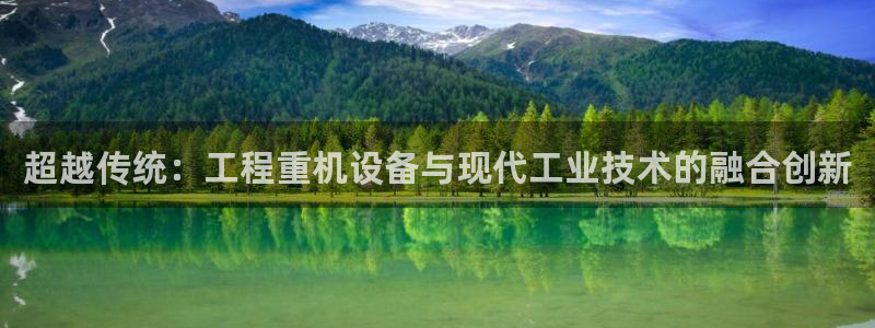 辉达娱乐最新现状：超越传统：工程重机设备与现代工业技术的融合