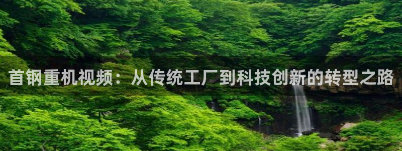 辉达娱乐游戏.直开.中国：首钢重机视频：从传统工厂到科技创新