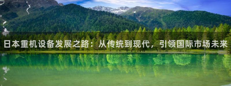 辉达娱乐体育竞猜：日本重机设备发展之路：从传统到现代，引领国
