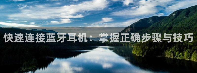 正规辉达娱乐平台：快速连接蓝牙耳机：掌握正确步骤与技巧