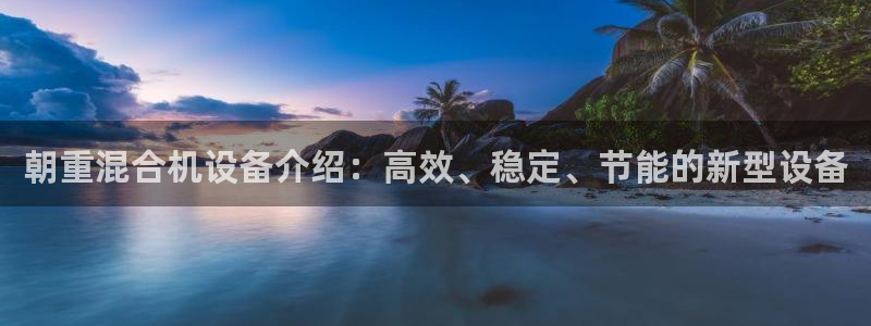辉达娱乐重庆时时彩注册：朝重混合机设备介绍：高效、稳定、节能