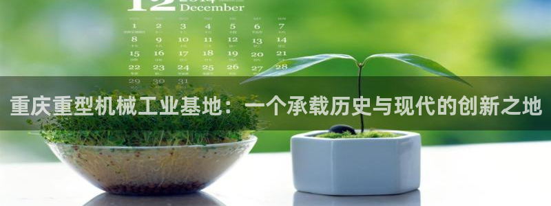 正规辉达娱乐官方网址：重庆重型机械工业基地：一个承载历史与现