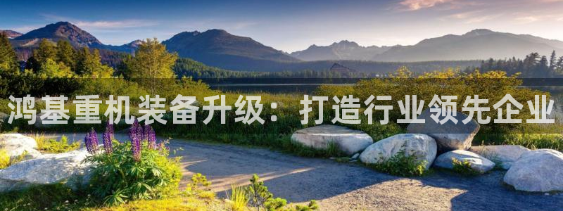 辉达平台注册：鸿基重机装备升级：打造行业领先企业