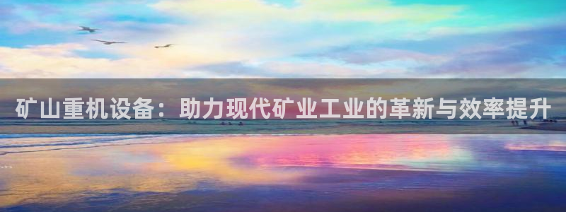 信誉辉达娱乐开户注册：矿山重机设备：助力现代矿业工业的革新与