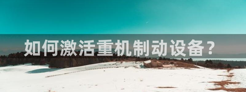 辉达娱乐己39444：如何激活重机制动设备？