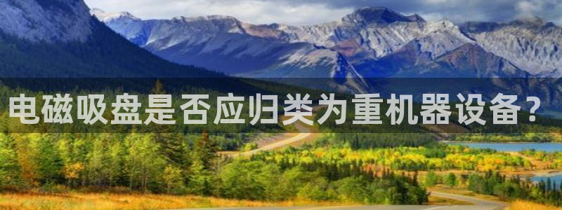 辉达娱乐：电磁吸盘是否应归类为重机器设备？