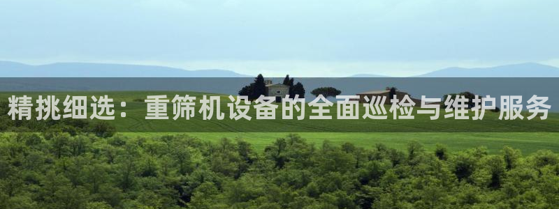 信誉辉达娱乐平台：精挑细选：重筛机设备的全面巡检与维护服务