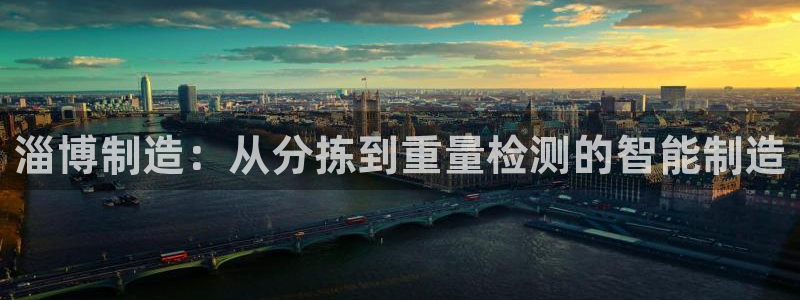 辉达娱乐最新现状：淄博制造：从分拣到重量检测的智能制造