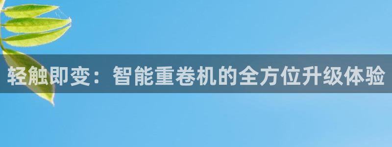 辉达娱乐五75505：轻触即变：智能重卷机的全方位升级体验