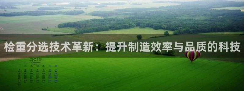 代理辉达娱乐开户注册：检重分选技术革新：提升制造效率与品质的