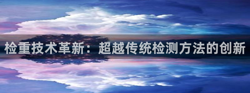 辉达娱乐重庆时时彩：检重技术革新：超越传统检测方法的创新