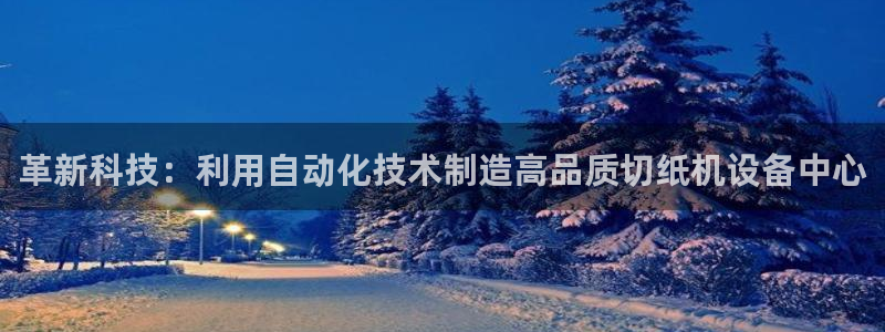 辉达娱乐加扣75775：革新科技：利用自动化技术制造高品质切