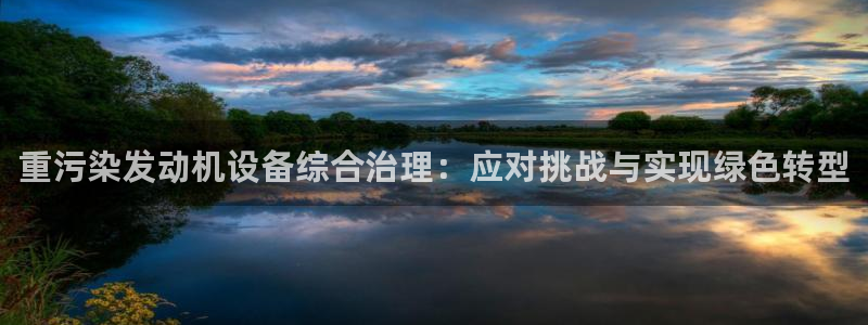 辉达娱乐最新现状：重污染发动机设备综合治理：应对挑战与实现绿