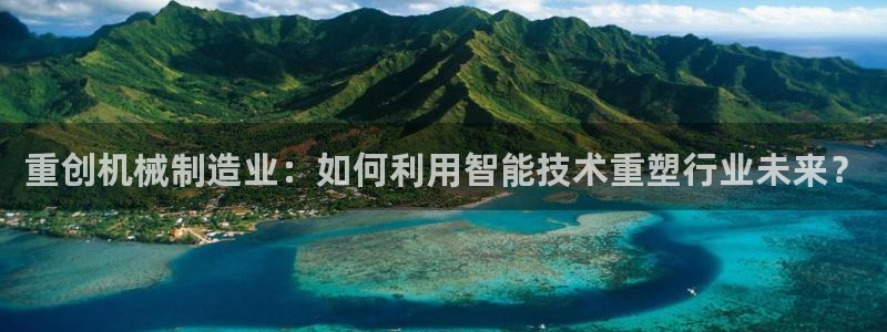 辉达娱乐 75505：重创机械制造业：如何利用智能技术重塑行